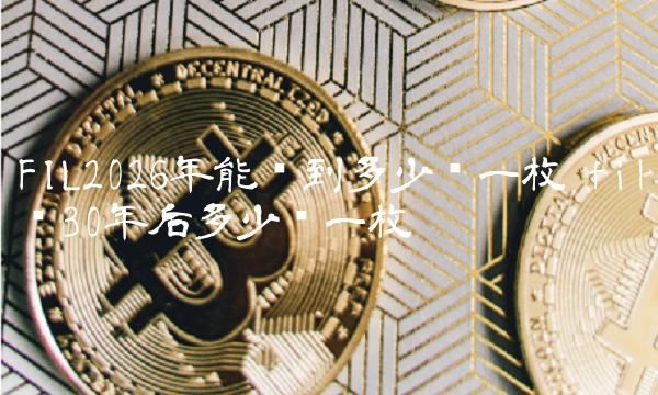 FIL2026年能涨到多少钱一枚-第1张图片-交易所